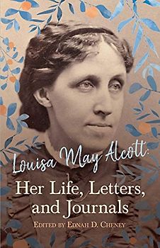 Louisa May Alcott: Her Life, Letters, and Journals