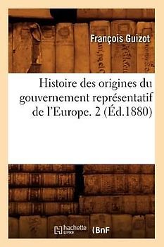 Histoire Des Origines Du Gouvernement Représentatif de l'Europe. 2 (Éd.1880)