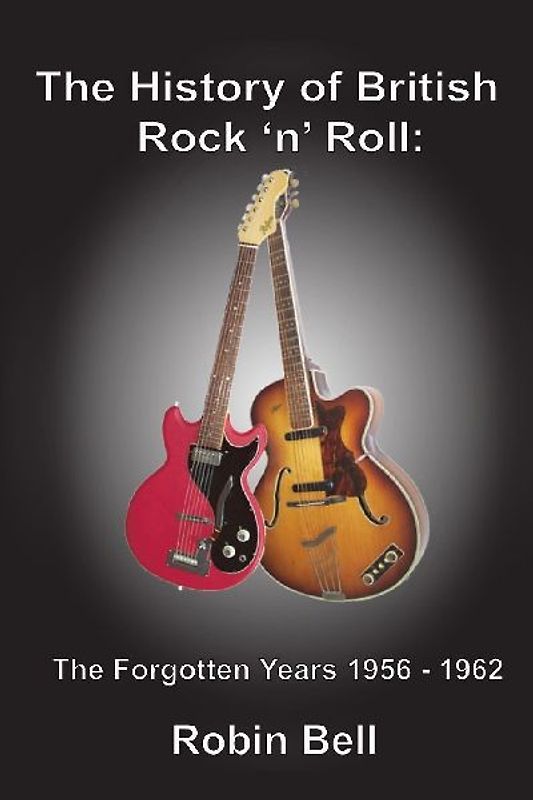 The History of British Rock 'n' Roll: The Forgotten Years 1956 - 1962 - Bell, Robin