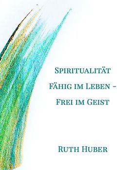Spiritualität: Fähig im Leben – Frei im Geist