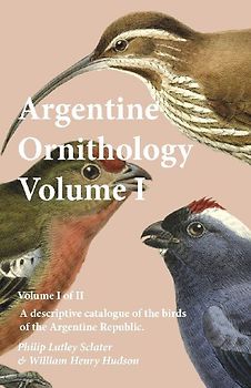 Argentine Ornithology, Volume I (of II) - A descriptive catalogue of the birds of the Argentine Republic.