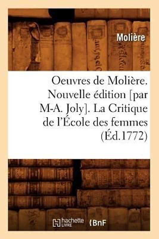 Oeuvres de Molière. Nouvelle Édition [Par M-A. Joly]. La Critique de l'École Des Femmes (Éd.1772)