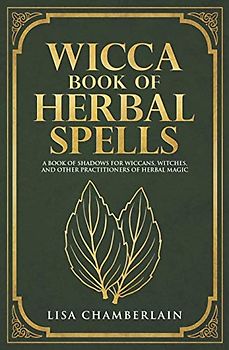 Wicca Book of Herbal Spells: A Beginner’s Book of Shadows for Wiccans, Witches, and Other Practitioners of Herbal Magic (Wicca Spell Books Series)