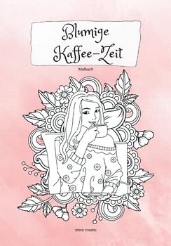 Blumige Kaffee-Zeit: Malbuch - Ausmalbilder und Mandala Motive rund um den Kaffee - für Erwachsene zum Entspannen und genießen