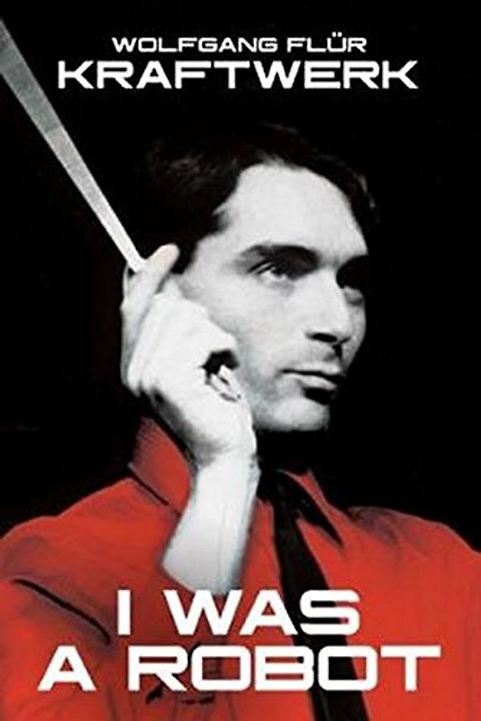 Kraftwerk - I Was A Robot By Wolfgang Flur