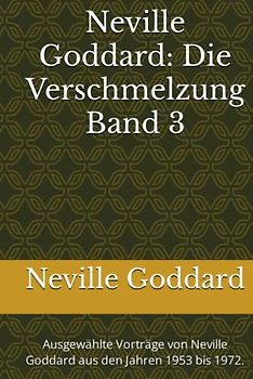 Neville Goddard - Die Verschmelzung - Band 3: Ausgewählte Vorträge von Neville Goddard aus den Jahren 1953 bis 1972. (Neville Goddard Vorträge in Deutsch, Band 3)