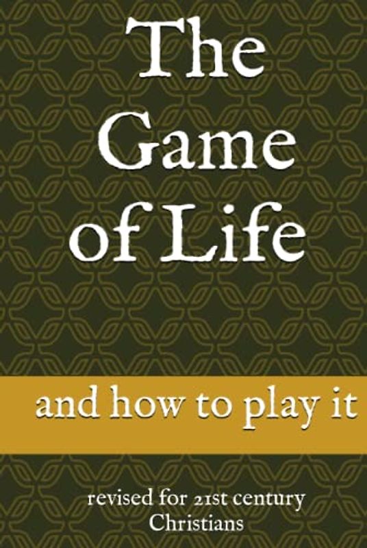 The Game of Life and how to play it: revised for 21st century Christians