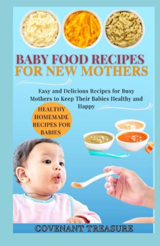 BABY FOOD RECIPES FOR NEW MOTHERS: A complete baby and toddler cookbook, with over 140 healthy and nutritious homemade recipes for new mothers, High protein, Peanut, Butter, and Cereals.