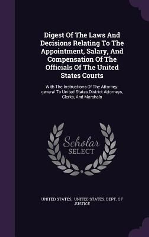 Digest Of The Laws And Decisions Relating To The Appointment, Salary, And Compensation Of The Officials Of The United States Courts