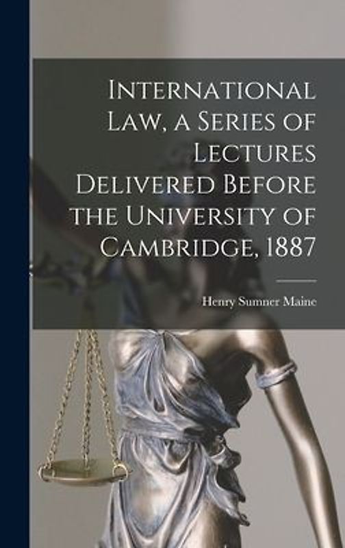 International Law, a Series of Lectures Delivered Before the University of Cambridge, 1887