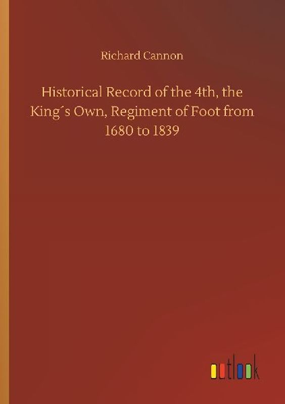 Historical Record of the 4th, the King´s Own, Regiment of Foot from 1680 to 1839