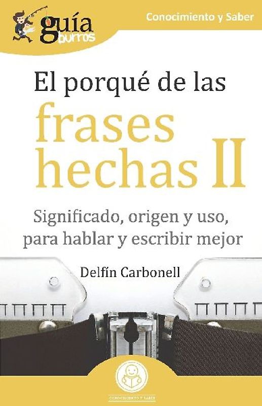 El porqué de las frases hechas II : significado, origen y uso, para hablar y escribir mejor