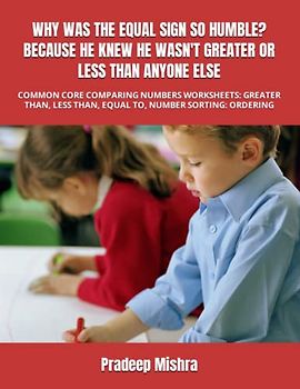 WHY WAS THE EQUAL SIGN SO HUMBLE? BECAUSE HE KNEW HE WASN'T GREATER OR LESS THAN ANYONE ELSE: COMMON CORE COMPARING NUMBERS WORKSHEETS: GREATER THAN, LESS THAN, EQUAL TO, NUMBER SORTING, ORDERING