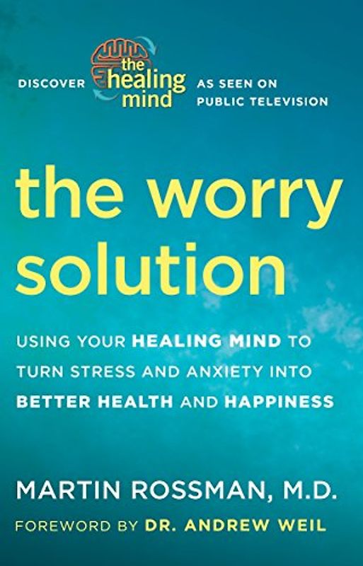 The Worry Solution: Using Your Healing Mind to Turn Stress and Anxiety into Better Health and Happiness