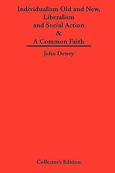 Individualism Old and New & Liberalism and Social Action & A Common Faith