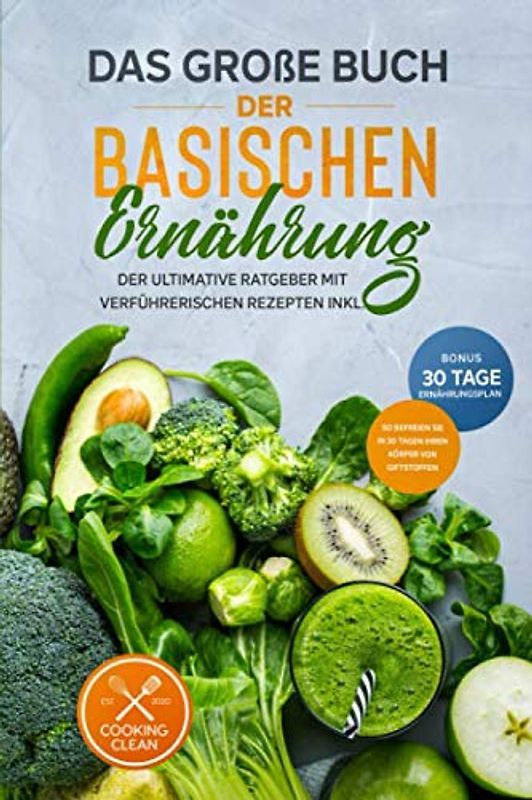 Das große Buch der Basischen Ernährung: Der ultimative Ratgeber mit leckeren Rezepten BONUS inkl. 30-Tage-Ernährungsplan So befreien Sie Ihren Körper in 30 Tagen von Giftstoffen