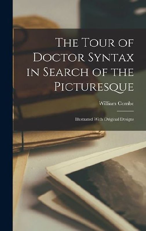 The Tour of Doctor Syntax in Search of the Picturesque: Illustrated With Original Designs