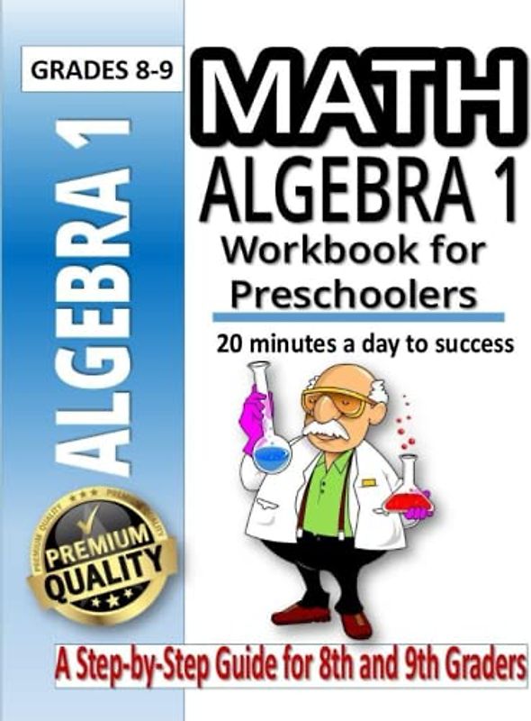Algebra 1 Workbook For Preschoolers: A Practice Workbook for 8th and 9th Graders with 500 Problems | Classroom or Homeschool Curriculum