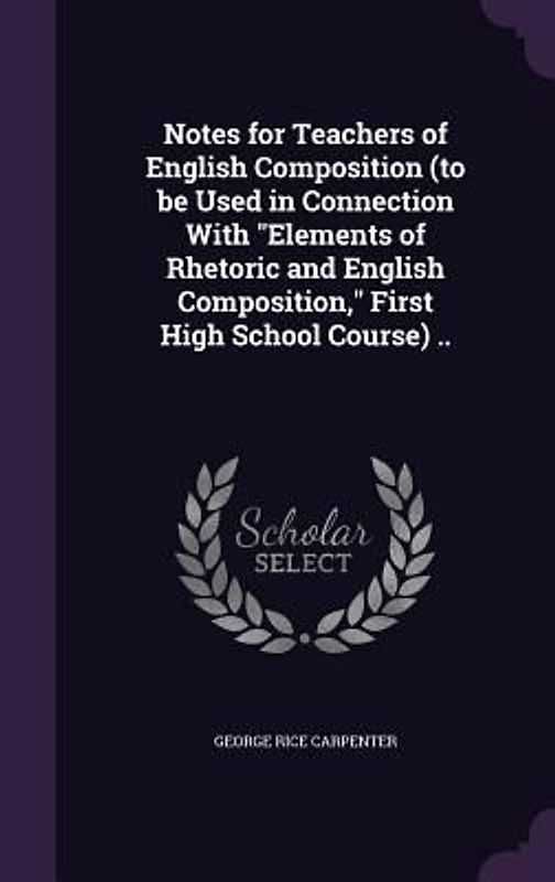 Notes for Teachers of English Composition (to be Used in Connection With Elements of Rhetoric and English Composition, First High School Course) ..