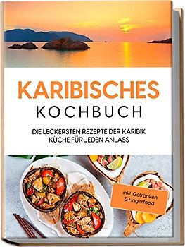Karibisches Kochbuch: Die leckersten Rezepte der Karibik Küche für jeden Anlass - inkl. Getränken & Fingerfood
