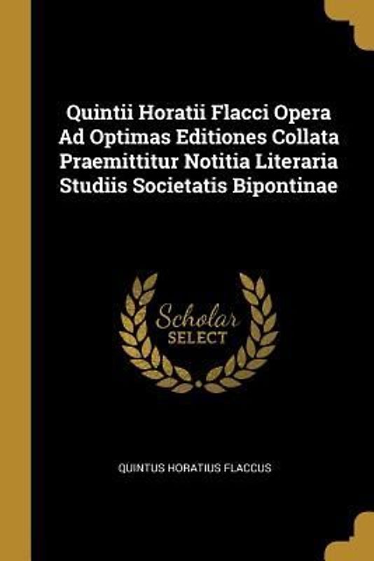 Quintii Horatii Flacci Opera Ad Optimas Editiones Collata Praemittitur Notitia Literaria Studiis Societatis Bipontinae