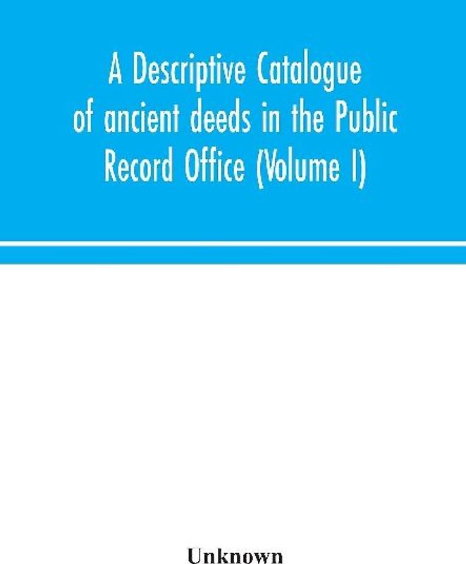 A Descriptive Catalogue Of Ancient Deeds In The Public Record Office (Volume I)