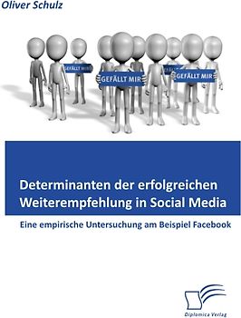 Determinanten der erfolgreichen Weiterempfehlung in Social Media: Eine empirische Untersuchung am Beispiel Facebook