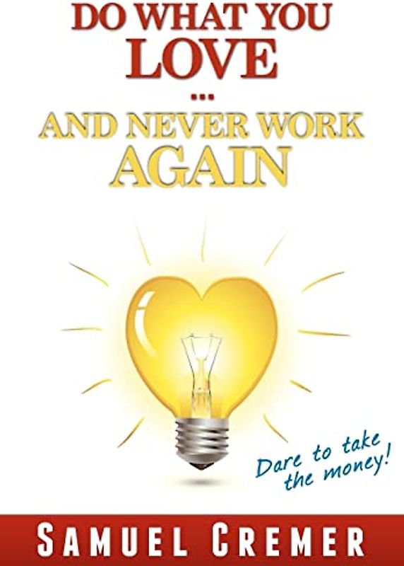 Do What You Love - And Never Work Again!: Dare to take the money!