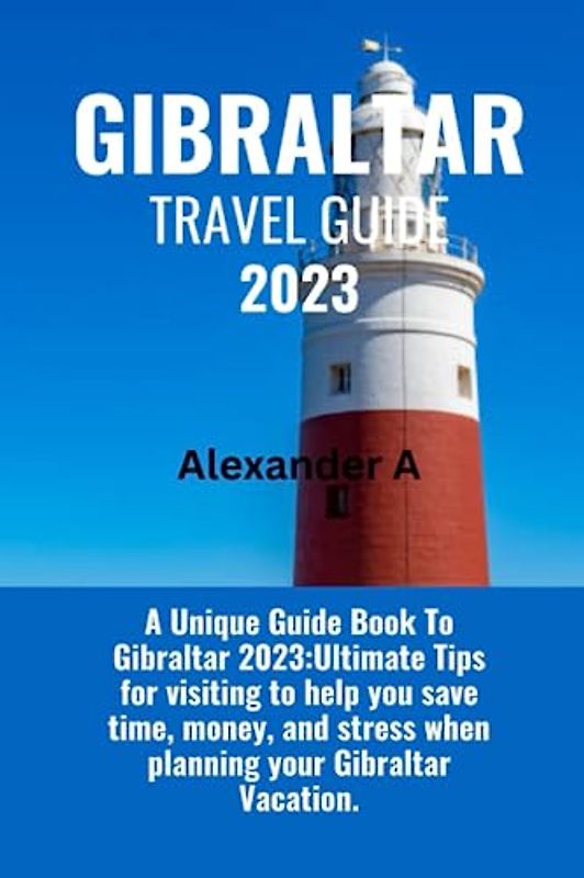 GIBRALTAR TRAVEL GUIDE 2023: A Unique Guide Book To Gibraltar 2023:Ultimate Tips for visiting to help you save time, money, and stress when planning your Gibraltar Vacation.