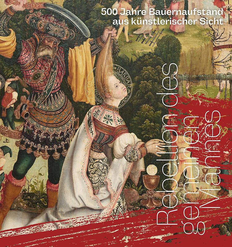 Rebellion des gemeinen Mannes. 500 Jahre Bauernaufstand aus künstlerischer Sicht