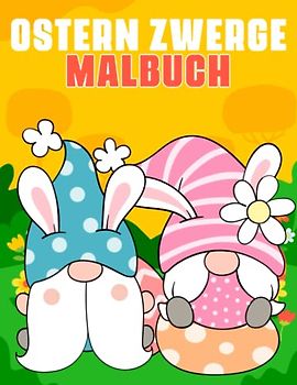Ostern Zwerge Malbuch: Schöne Osterzwerge-Malvorlagen für Erwachsene und Jugendliche mit Hasen, Eiern, Hühnern und vielem mehr!