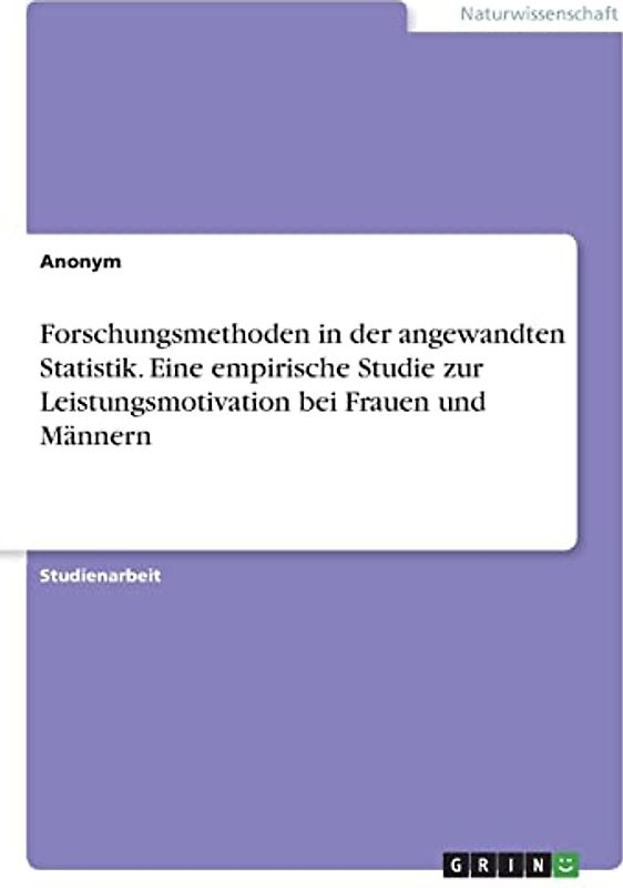 Forschungsmethoden in der angewandten Statistik. Eine empirische Studie zur Leistungsmotivation bei Frauen und Männern