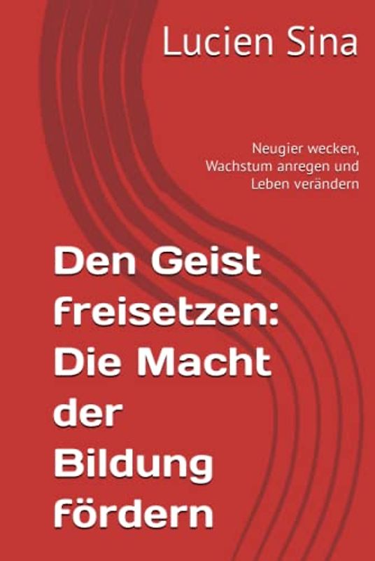 Den Geist freisetzen: Die Macht der Bildung fördern: Neugier wecken, Wachstum anregen und Leben verändern