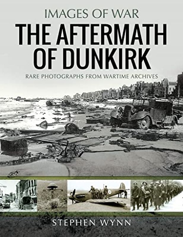 The Aftermath of Dunkirk: Rare Photographs from Wartime Archives (Images of War)