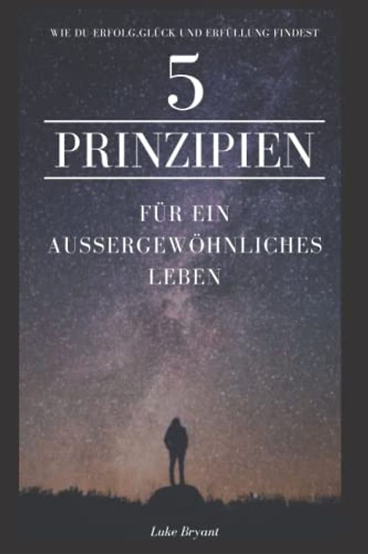 5 Prinzipien für ein außergewöhnliches Leben: Wie Sie Wohlbefinden, Erfolg, Glück und Erfüllung durch das Befolgen einfacher Prinzipien erreichen und Ihr Leben meistern