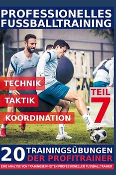 Professionelles Fussballtraining - 20 Trainingsübungen der Profitrainer – Teil 7: - Eine Analyse von Trainingseinheiten professioneller Fußballtrainer -