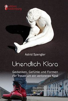 Unendlich Klara - Gedanken, Gefühle und Formen der Trauer um ein verlorenes Kind