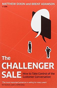 The Challenger Sale: Taking Control of the Customer Conversation - Dickson Adamson, Matthew and Brent