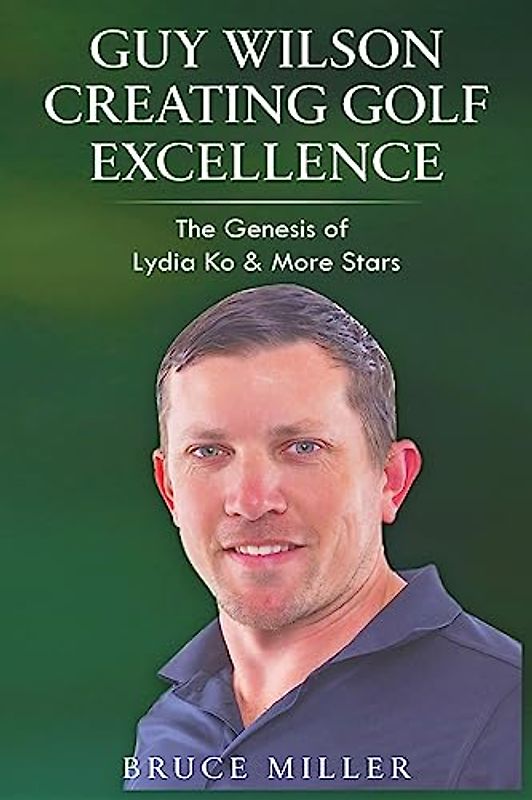 Guy Wilson Creating Golf Excellence: The Genesis of Lydia Ko & More Stars