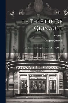 Le Théâtre De Quinault: Contenant Ses Tragédies, Comédies, Et Opera; Volume 4