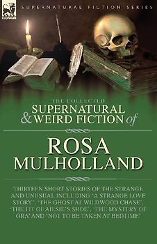 The Collected Supernatural and Weird Fiction of Rosa Mulholland