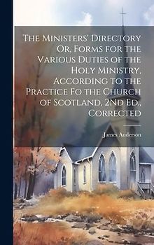 The Ministers' Directory Or, Forms for the Various Duties of the Holy Ministry, According to the Practice Fo the Church of Scotland, 2Nd Ed., Correcte