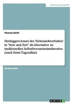 Heideggers Ansatz des 'Sichzusichverhalten' in "Sein und Zeit" als Alternative zu traditionellen Selbstbewusstseinstheorien (nach Ernst Tugendhat)