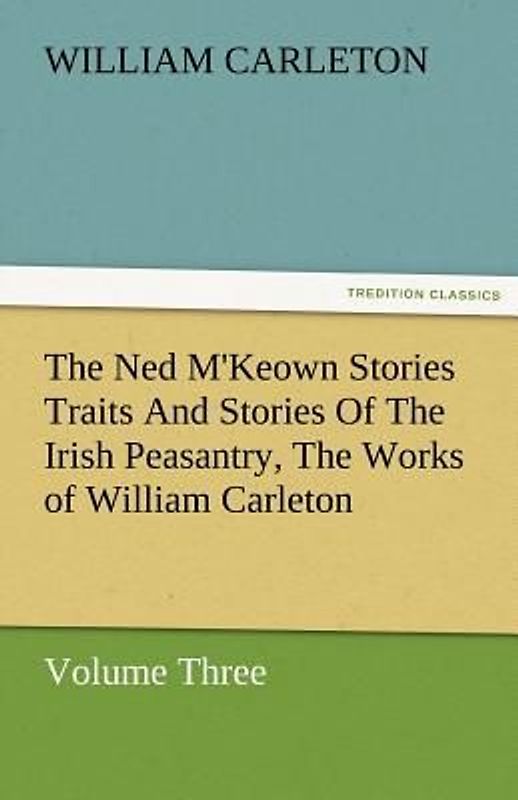 The Ned M'Keown Stories Traits And Stories Of The Irish Peasantry, The Works of William Carleton, Volume Three