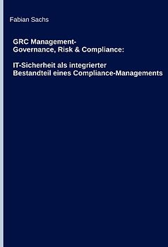 GRC Management-Governance, Risk & Compliance: IT-Sicherheit als integrierter Bestandteil eines Compliance-Managements