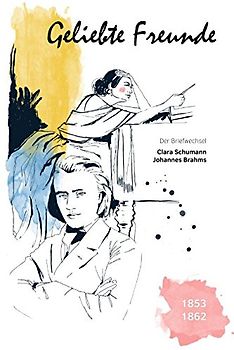 Geliebte Freunde: 1853 - 1862 (Der Briefwechsel Clara Schumann - Johannes Brahms, Band 1)