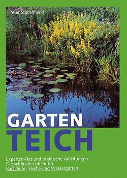 Gartenteich. Experten-Rat und praktische Anleitung. Die schönsten Ideen für Bachläufe, Teiche und Wassergärten