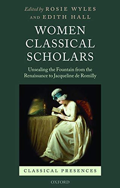 Women Classical Scholars: Unsealing the Fountain from the Renaissance to Jacqueline de Romilly (Classical Presences)
