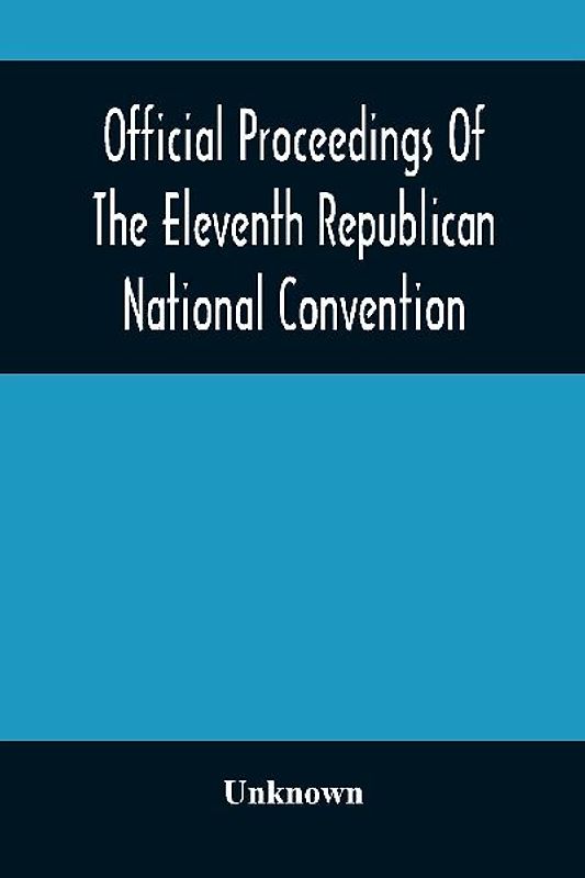 Official Proceedings Of The Eleventh Republican National Convention Held In The City Of St. Louis, Mo., June 16, 17, And 18, 1896