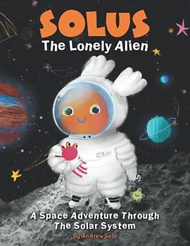 Solus The Lonely Alien. A Space Adventure Through The Solar System.: Educational Bedtime Story For Kids About Galaxy, Space, and Planets. + Coloring Pages